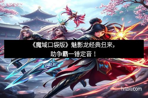《魔域口袋版》魅影龙经典归来，助争霸一锤定音！