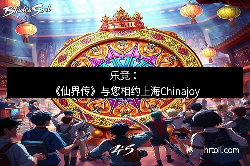 乐竞：《仙界传》与您相约上海Chinajoy