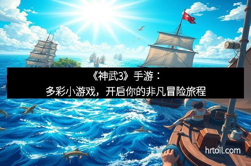 《神武3》手游：多彩小游戏，开启你的非凡冒险旅程